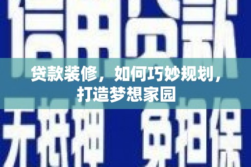 茂林贷款装修，如何巧妙规划，打造梦想家园