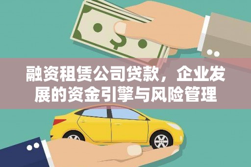 清河融资租赁公司贷款，企业发展的资金引擎与风险管理