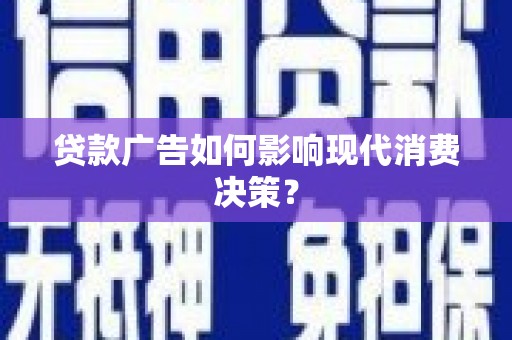 镜湖贷款广告如何影响现代消费决策？