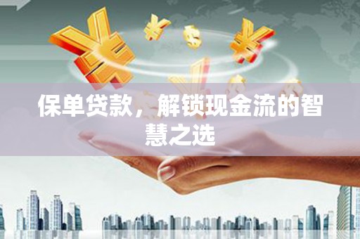 澜沧保单贷款，解锁现金流的智慧之选