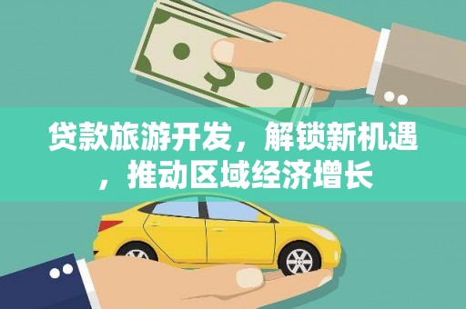 柳北贷款旅游开发，解锁新机遇，推动区域经济增长