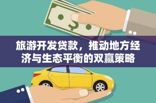 叶县旅游开发贷款，推动地方经济与生态平衡的双赢策略