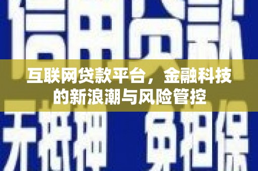 花地玛堂区互联网贷款平台，金融科技的新浪潮与风险管控