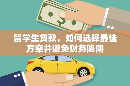延边留学生贷款，如何选择最佳方案并避免财务陷阱