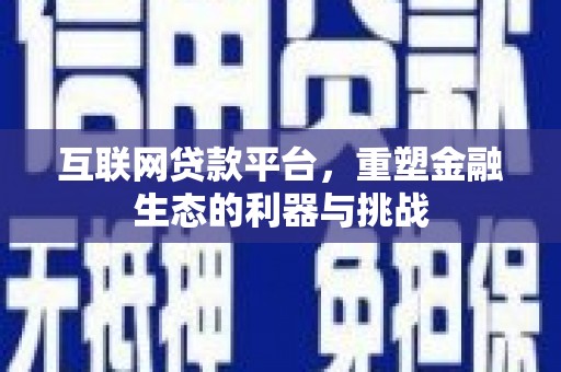 白银互联网贷款平台，重塑金融生态的利器与挑战