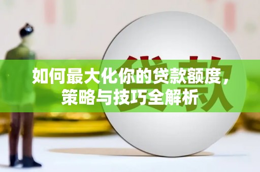 绥德如何最大化你的贷款额度，策略与技巧全解析