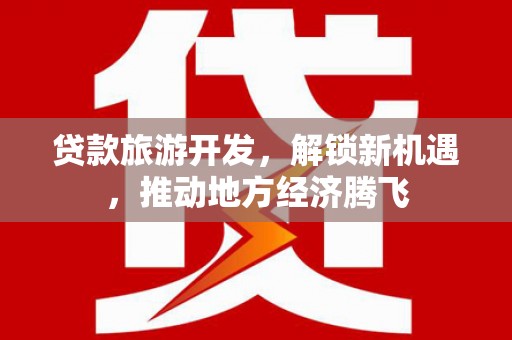 邵阳贷款旅游开发，解锁新机遇，推动地方经济腾飞
