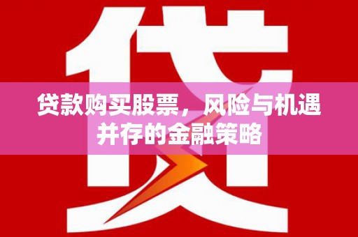 堆龙德庆贷款购买股票，风险与机遇并存的金融策略