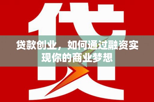 舒城贷款创业，如何通过融资实现你的商业梦想