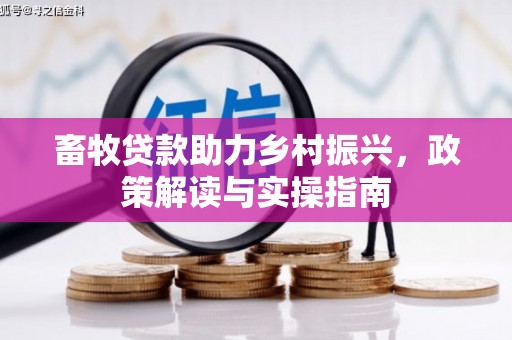 延平畜牧贷款助力乡村振兴，政策解读与实操指南