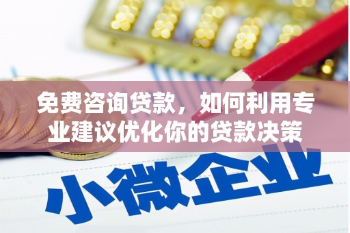 石柱免费咨询贷款，如何利用专业建议优化你的贷款决策