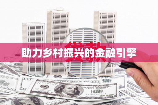 山西助力乡村振兴的金融引擎
