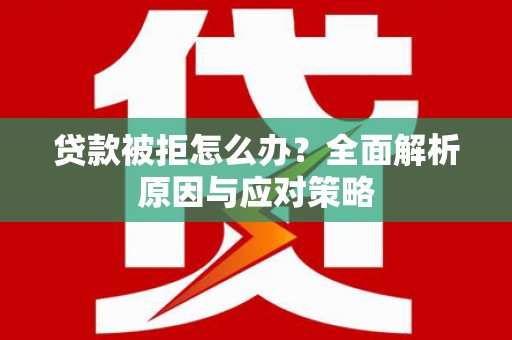 滦南贷款被拒怎么办？全面解析原因与应对策略