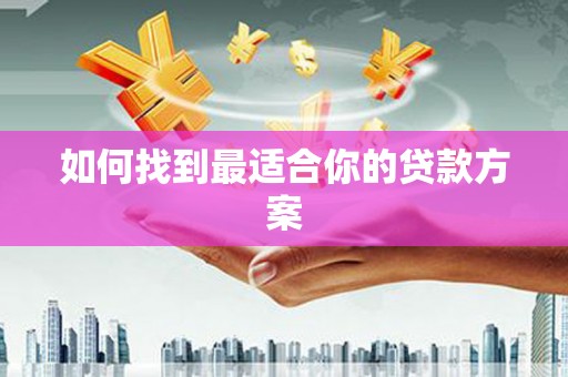 新晃如何找到最适合你的贷款方案