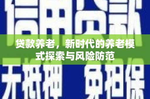 榆次贷款养老，新时代的养老模式探索与风险防范