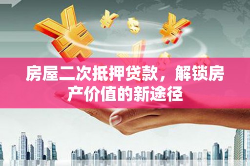 小店房屋二次抵押贷款，解锁房产价值的新途径
